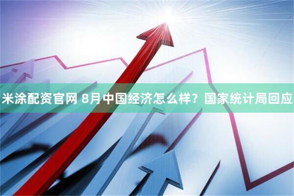 米涂配资官网 8月中国经济怎么样？国家统计局回应