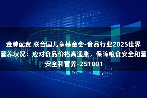 金牌配资 联合国儿童基金会-食品行业2025世界粮食安全和营养状况：应对食品价格高通胀，保障粮食安全和营养-251001