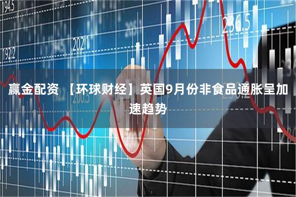 赢金配资 【环球财经】英国9月份非食品通胀呈加速趋势