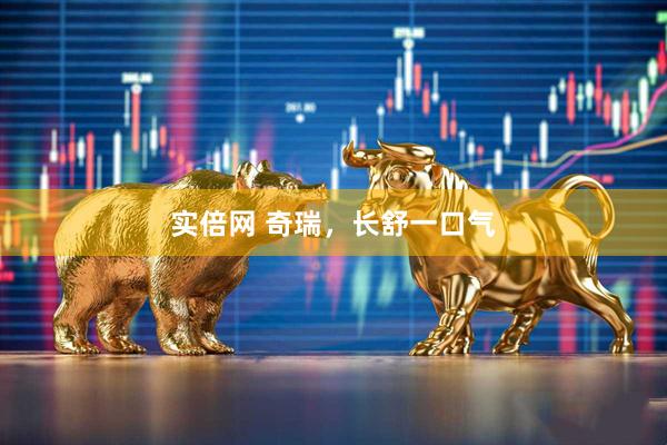 实倍网 奇瑞，长舒一口气