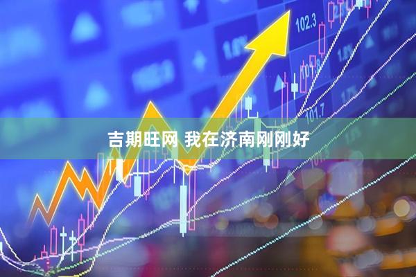 吉期旺网 我在济南刚刚好