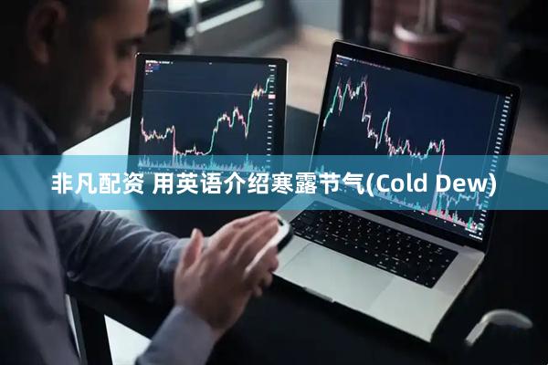 非凡配资 用英语介绍寒露节气(Cold Dew)