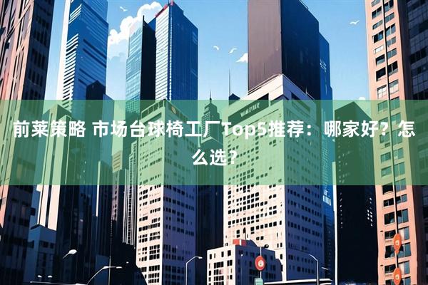 前莱策略 市场台球椅工厂Top5推荐：哪家好？怎么选？