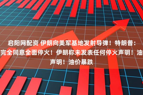 启阳网配资 伊朗向美军基地发射导弹！特朗普：以伊已完全同意全面停火！伊朗称未发表任何停火声明！油价暴跌