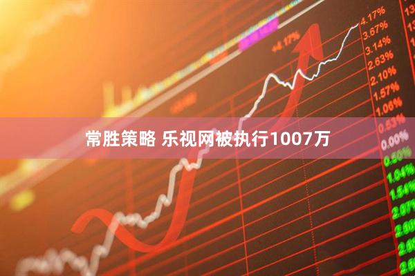 常胜策略 乐视网被执行1007万